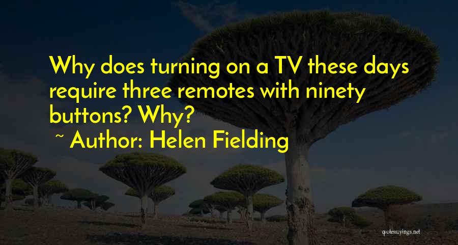 Helen Fielding Quotes: Why Does Turning On A Tv These Days Require Three Remotes With Ninety Buttons? Why?