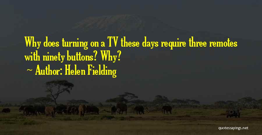 Helen Fielding Quotes: Why Does Turning On A Tv These Days Require Three Remotes With Ninety Buttons? Why?