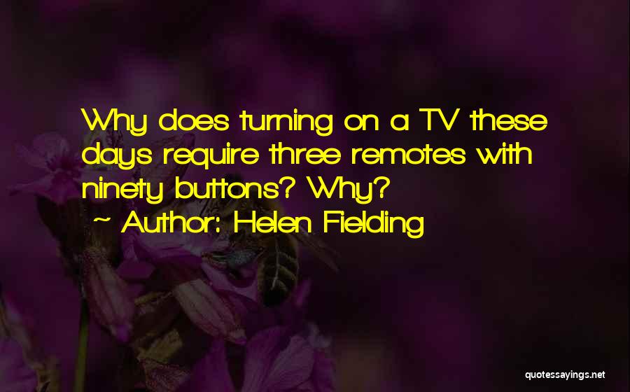 Helen Fielding Quotes: Why Does Turning On A Tv These Days Require Three Remotes With Ninety Buttons? Why?