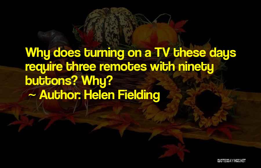 Helen Fielding Quotes: Why Does Turning On A Tv These Days Require Three Remotes With Ninety Buttons? Why?