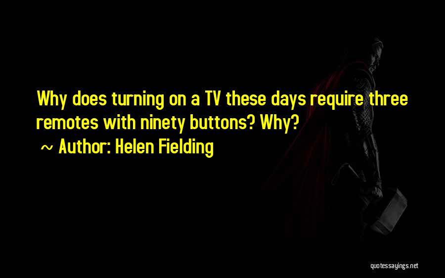 Helen Fielding Quotes: Why Does Turning On A Tv These Days Require Three Remotes With Ninety Buttons? Why?