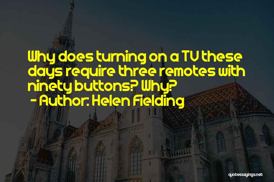 Helen Fielding Quotes: Why Does Turning On A Tv These Days Require Three Remotes With Ninety Buttons? Why?