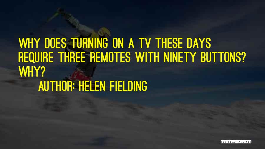 Helen Fielding Quotes: Why Does Turning On A Tv These Days Require Three Remotes With Ninety Buttons? Why?