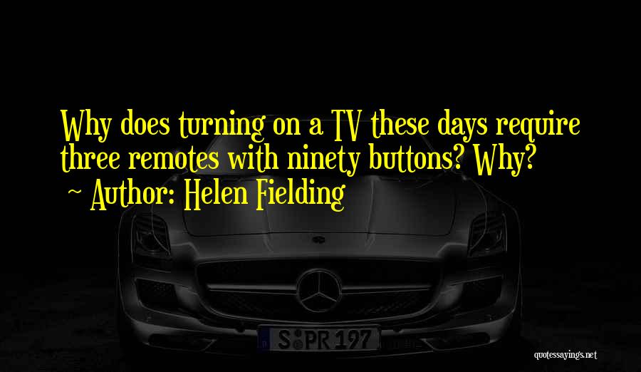 Helen Fielding Quotes: Why Does Turning On A Tv These Days Require Three Remotes With Ninety Buttons? Why?