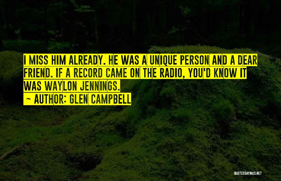 Glen Campbell Quotes: I Miss Him Already. He Was A Unique Person And A Dear Friend. If A Record Came On The Radio,