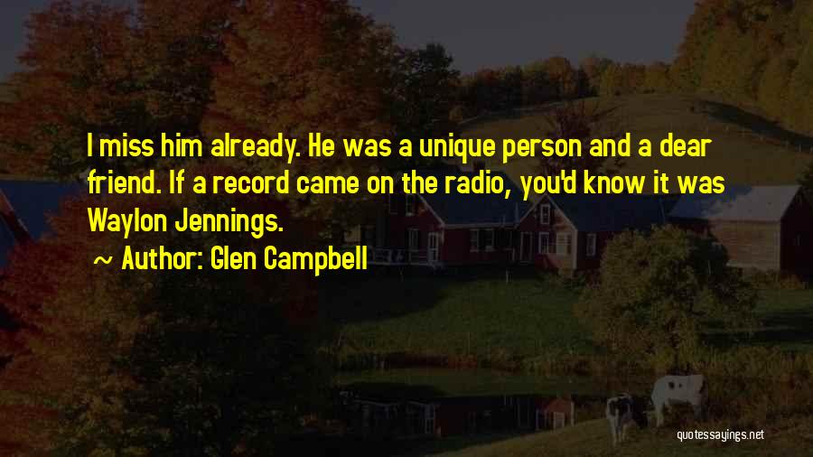 Glen Campbell Quotes: I Miss Him Already. He Was A Unique Person And A Dear Friend. If A Record Came On The Radio,