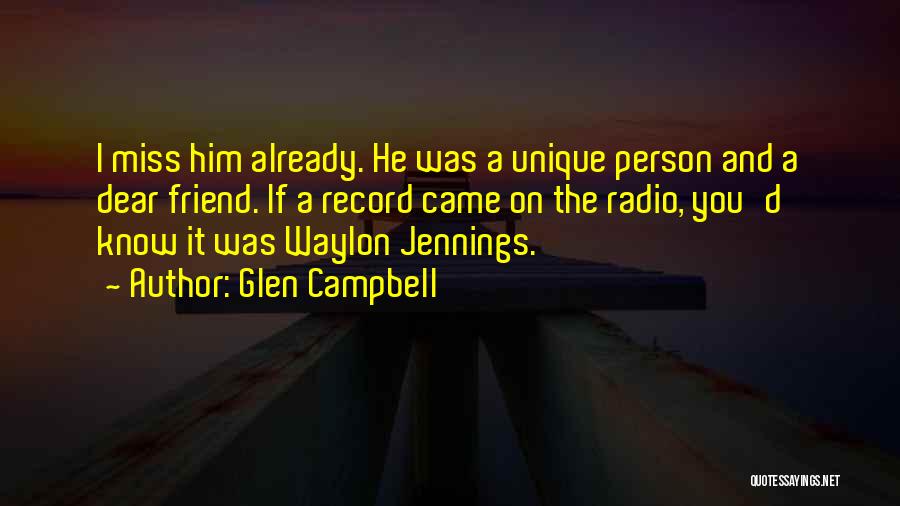 Glen Campbell Quotes: I Miss Him Already. He Was A Unique Person And A Dear Friend. If A Record Came On The Radio,