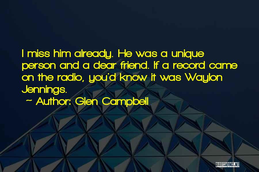 Glen Campbell Quotes: I Miss Him Already. He Was A Unique Person And A Dear Friend. If A Record Came On The Radio,