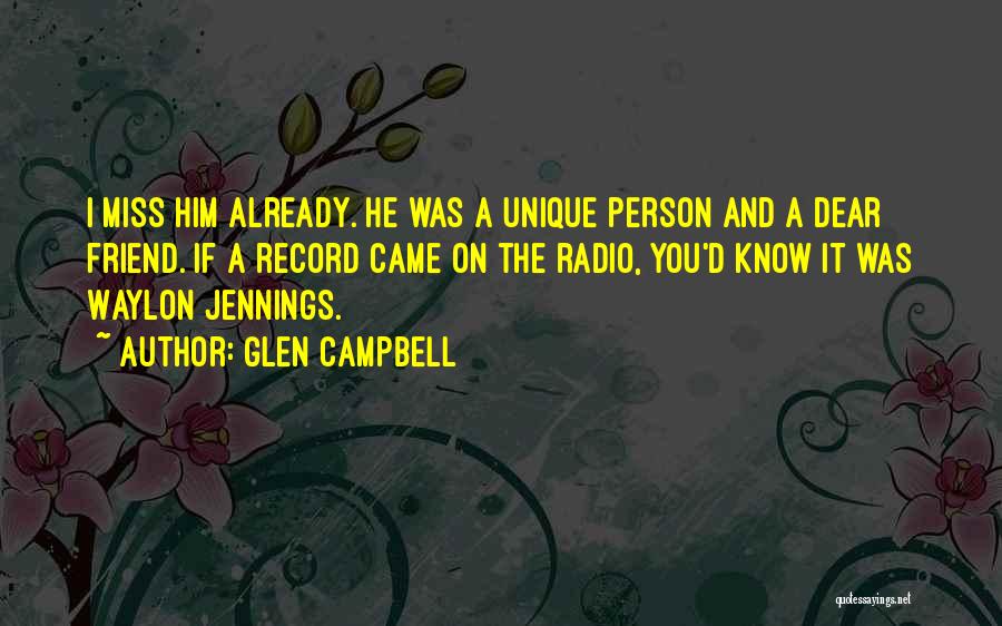 Glen Campbell Quotes: I Miss Him Already. He Was A Unique Person And A Dear Friend. If A Record Came On The Radio,