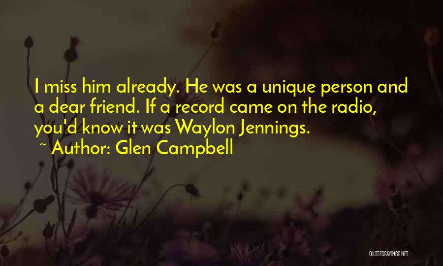 Glen Campbell Quotes: I Miss Him Already. He Was A Unique Person And A Dear Friend. If A Record Came On The Radio,