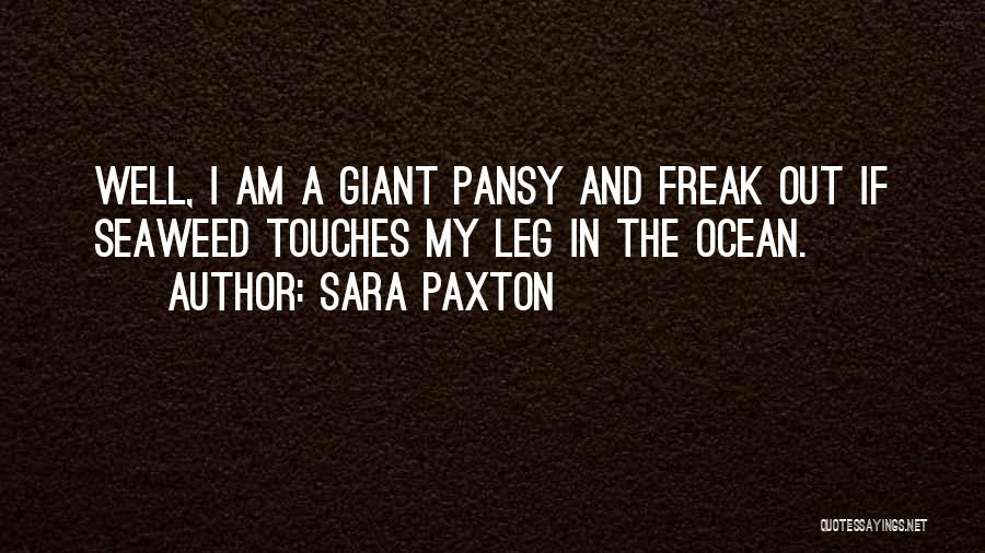 Sara Paxton Quotes: Well, I Am A Giant Pansy And Freak Out If Seaweed Touches My Leg In The Ocean.