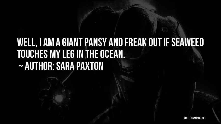 Sara Paxton Quotes: Well, I Am A Giant Pansy And Freak Out If Seaweed Touches My Leg In The Ocean.