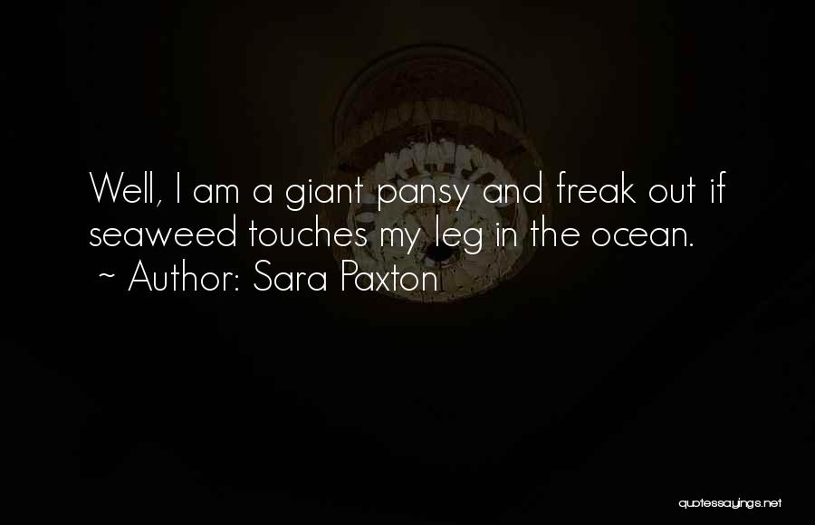 Sara Paxton Quotes: Well, I Am A Giant Pansy And Freak Out If Seaweed Touches My Leg In The Ocean.