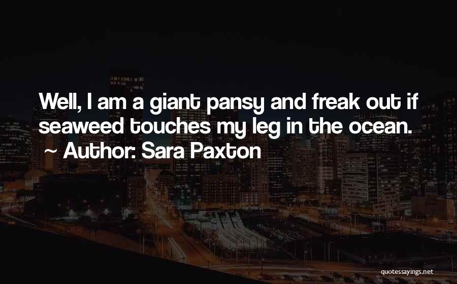 Sara Paxton Quotes: Well, I Am A Giant Pansy And Freak Out If Seaweed Touches My Leg In The Ocean.