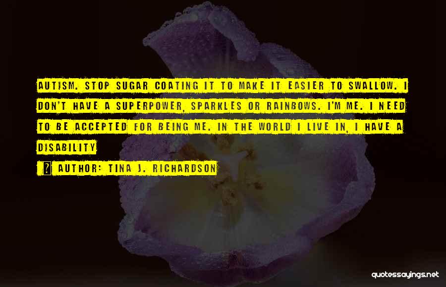 Tina J. Richardson Quotes: Autism. Stop Sugar Coating It To Make It Easier To Swallow. I Don't Have A Superpower, Sparkles Or Rainbows. I'm