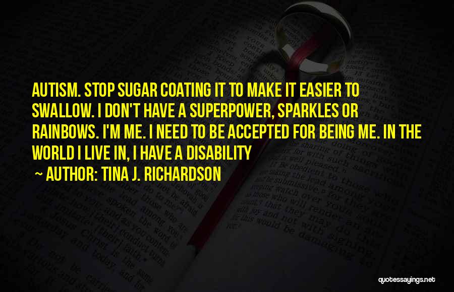 Tina J. Richardson Quotes: Autism. Stop Sugar Coating It To Make It Easier To Swallow. I Don't Have A Superpower, Sparkles Or Rainbows. I'm