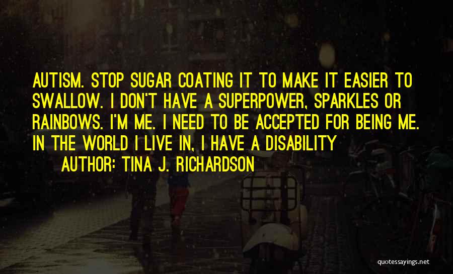 Tina J. Richardson Quotes: Autism. Stop Sugar Coating It To Make It Easier To Swallow. I Don't Have A Superpower, Sparkles Or Rainbows. I'm