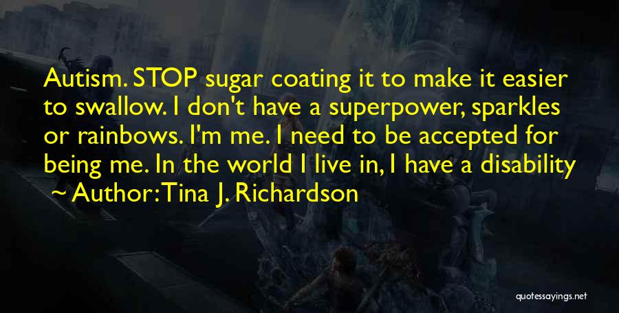 Tina J. Richardson Quotes: Autism. Stop Sugar Coating It To Make It Easier To Swallow. I Don't Have A Superpower, Sparkles Or Rainbows. I'm