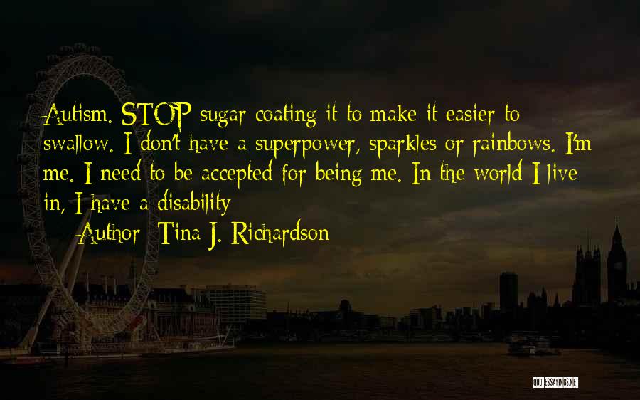 Tina J. Richardson Quotes: Autism. Stop Sugar Coating It To Make It Easier To Swallow. I Don't Have A Superpower, Sparkles Or Rainbows. I'm