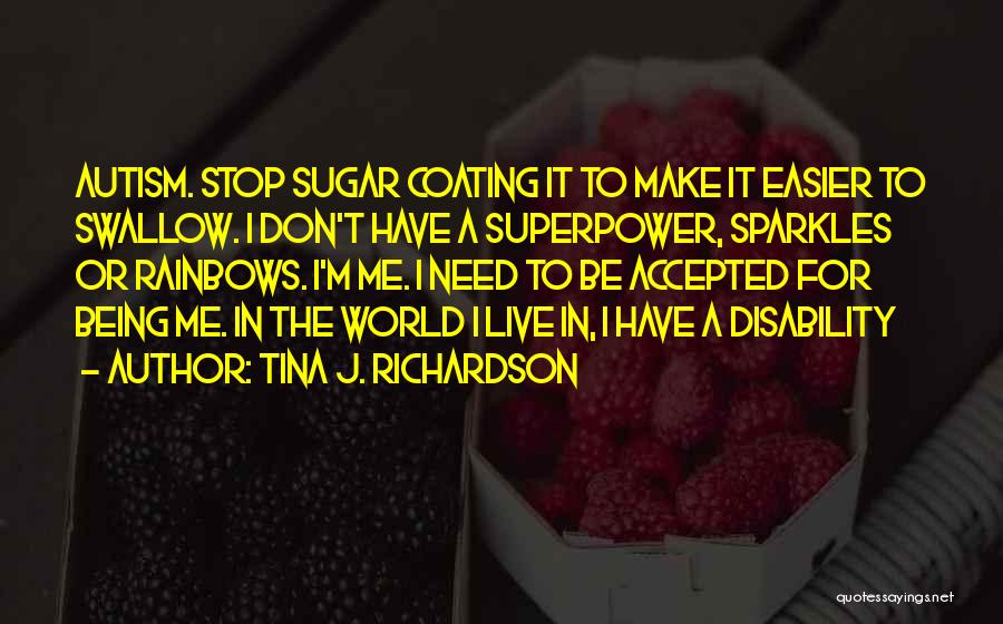 Tina J. Richardson Quotes: Autism. Stop Sugar Coating It To Make It Easier To Swallow. I Don't Have A Superpower, Sparkles Or Rainbows. I'm