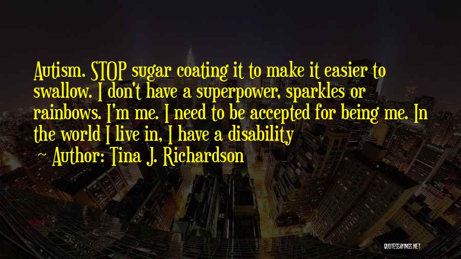 Tina J. Richardson Quotes: Autism. Stop Sugar Coating It To Make It Easier To Swallow. I Don't Have A Superpower, Sparkles Or Rainbows. I'm