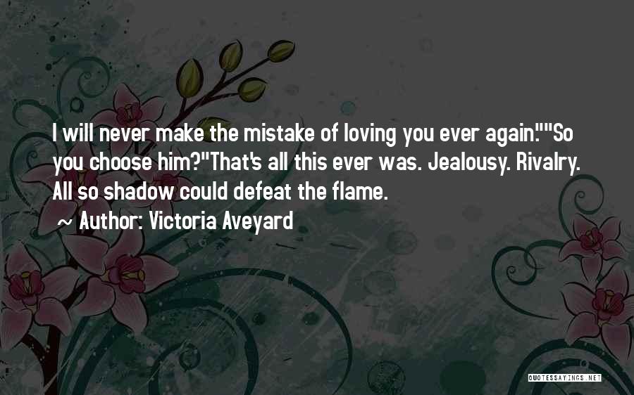 Victoria Aveyard Quotes: I Will Never Make The Mistake Of Loving You Ever Again.so You Choose Him?that's All This Ever Was. Jealousy. Rivalry.