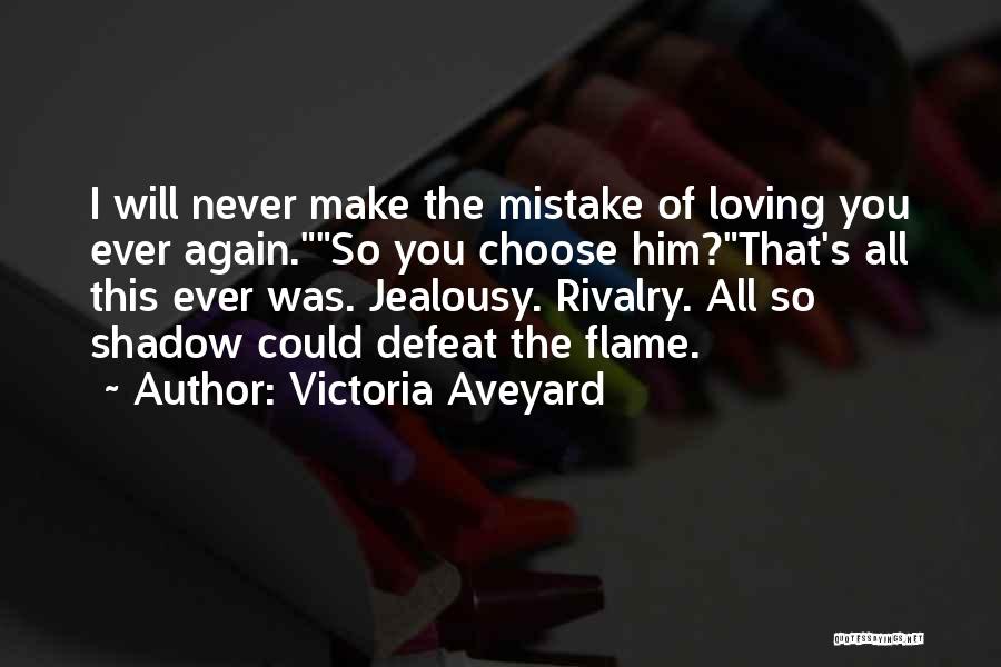 Victoria Aveyard Quotes: I Will Never Make The Mistake Of Loving You Ever Again.so You Choose Him?that's All This Ever Was. Jealousy. Rivalry.