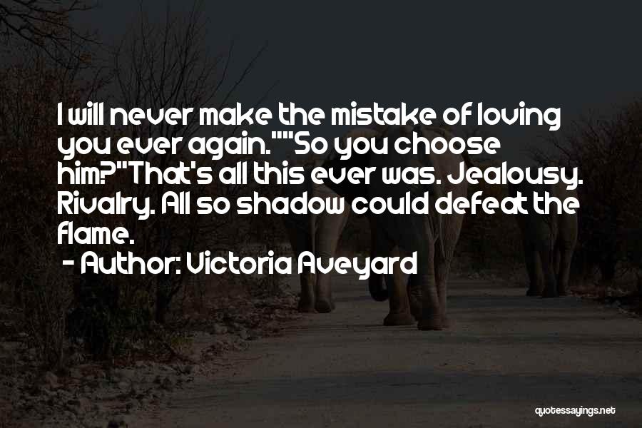 Victoria Aveyard Quotes: I Will Never Make The Mistake Of Loving You Ever Again.so You Choose Him?that's All This Ever Was. Jealousy. Rivalry.