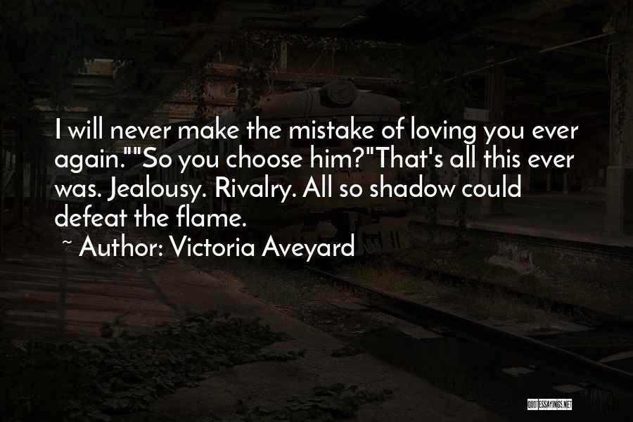 Victoria Aveyard Quotes: I Will Never Make The Mistake Of Loving You Ever Again.so You Choose Him?that's All This Ever Was. Jealousy. Rivalry.
