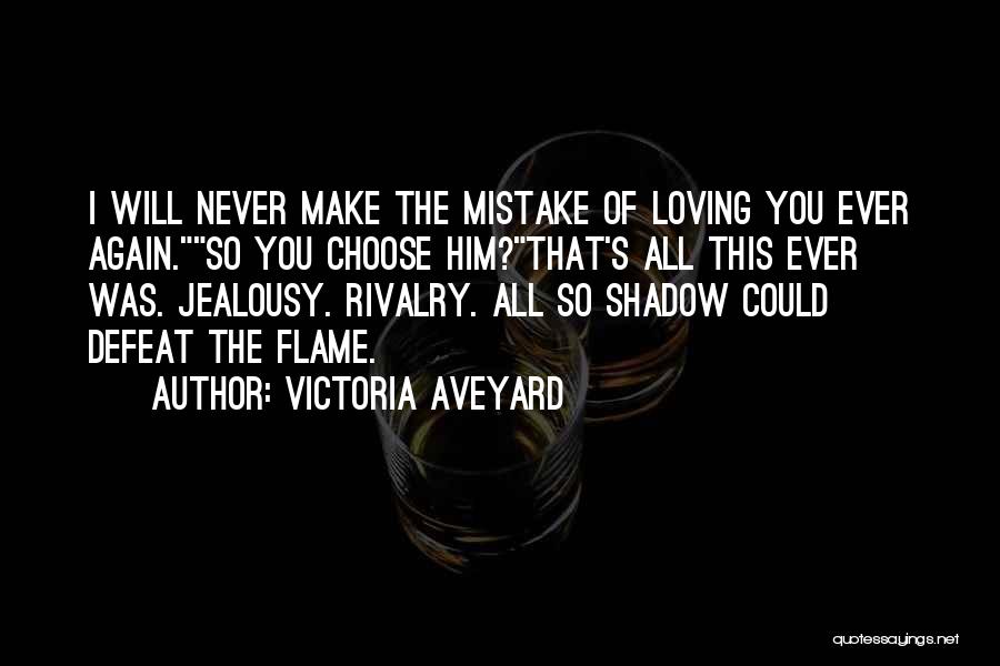 Victoria Aveyard Quotes: I Will Never Make The Mistake Of Loving You Ever Again.so You Choose Him?that's All This Ever Was. Jealousy. Rivalry.