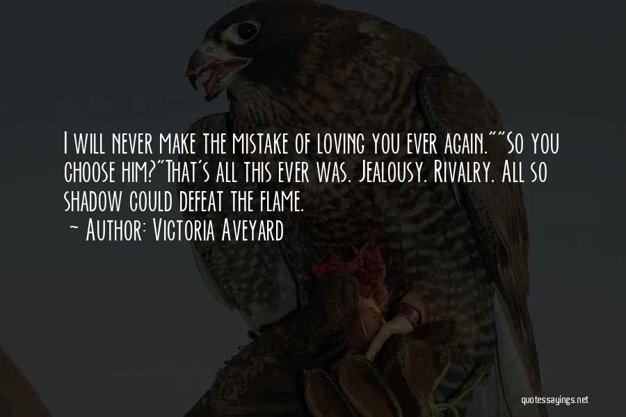 Victoria Aveyard Quotes: I Will Never Make The Mistake Of Loving You Ever Again.so You Choose Him?that's All This Ever Was. Jealousy. Rivalry.