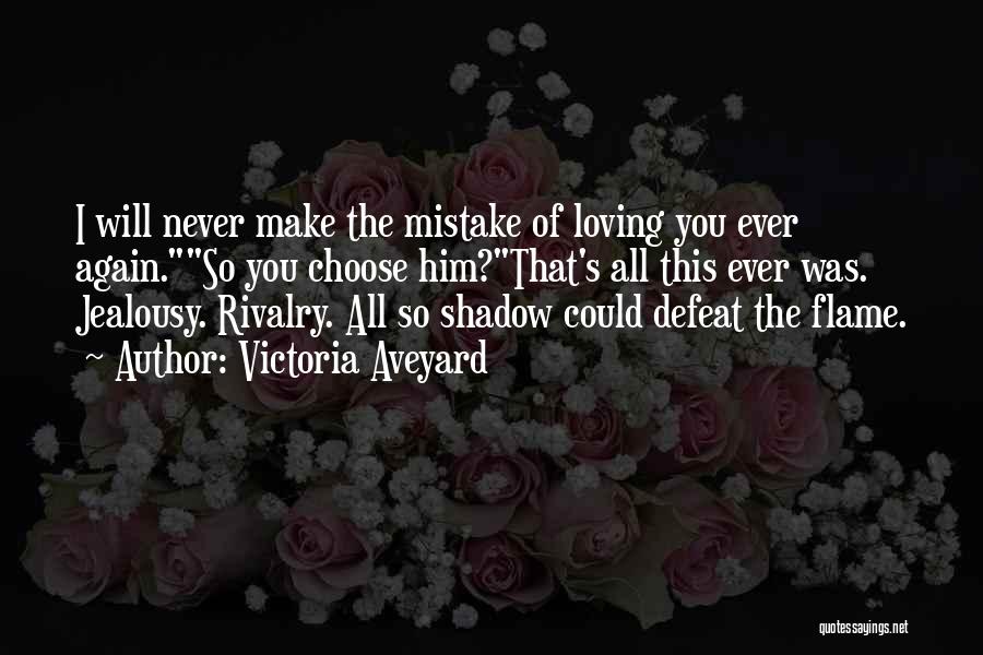 Victoria Aveyard Quotes: I Will Never Make The Mistake Of Loving You Ever Again.so You Choose Him?that's All This Ever Was. Jealousy. Rivalry.