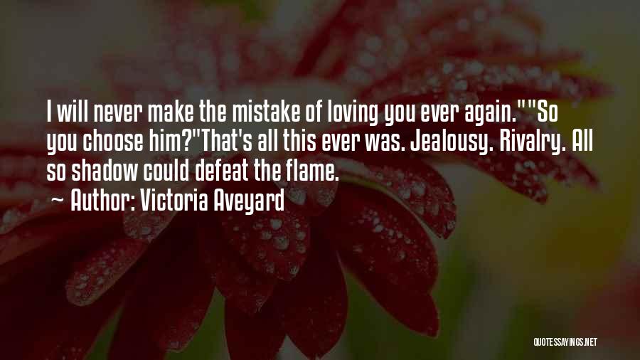 Victoria Aveyard Quotes: I Will Never Make The Mistake Of Loving You Ever Again.so You Choose Him?that's All This Ever Was. Jealousy. Rivalry.
