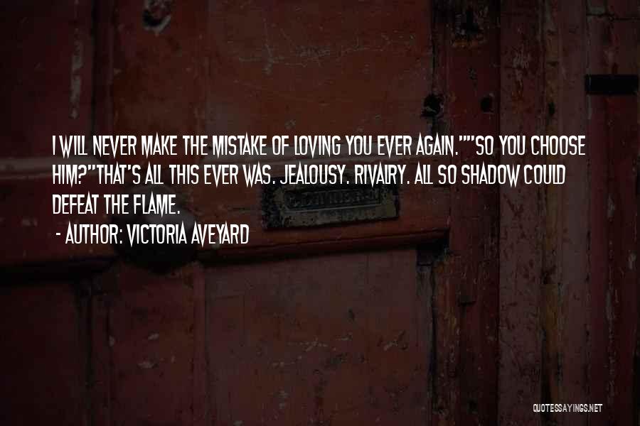 Victoria Aveyard Quotes: I Will Never Make The Mistake Of Loving You Ever Again.so You Choose Him?that's All This Ever Was. Jealousy. Rivalry.