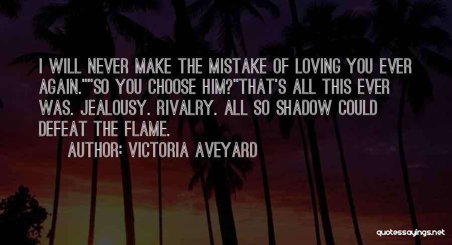 Victoria Aveyard Quotes: I Will Never Make The Mistake Of Loving You Ever Again.so You Choose Him?that's All This Ever Was. Jealousy. Rivalry.