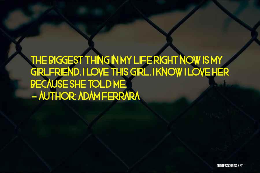 Adam Ferrara Quotes: The Biggest Thing In My Life Right Now Is My Girlfriend. I Love This Girl. I Know I Love Her