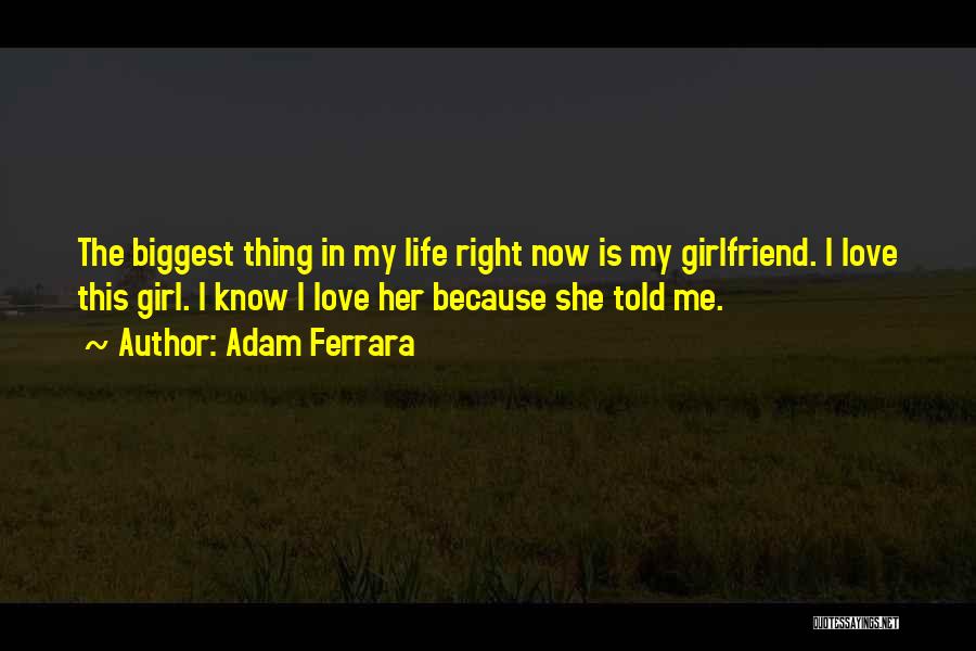 Adam Ferrara Quotes: The Biggest Thing In My Life Right Now Is My Girlfriend. I Love This Girl. I Know I Love Her