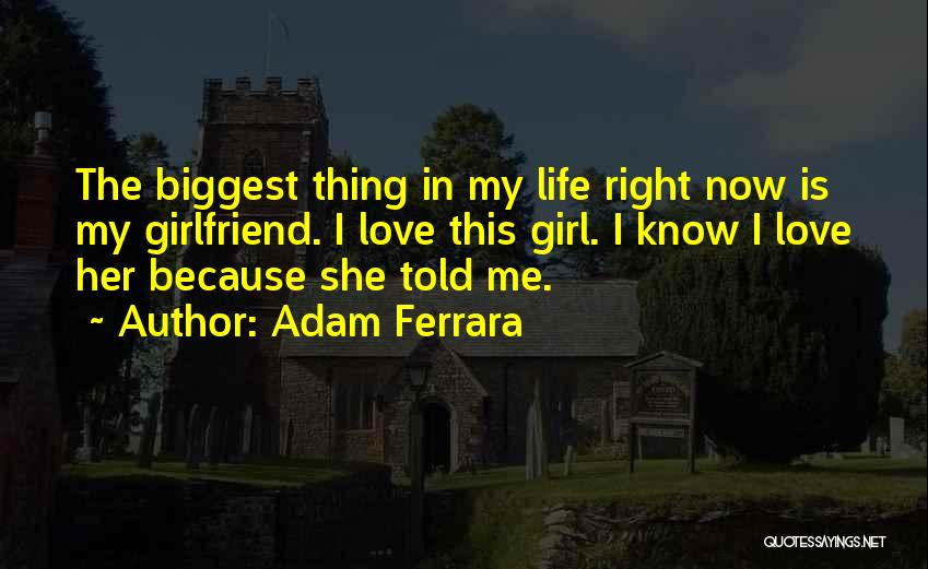 Adam Ferrara Quotes: The Biggest Thing In My Life Right Now Is My Girlfriend. I Love This Girl. I Know I Love Her