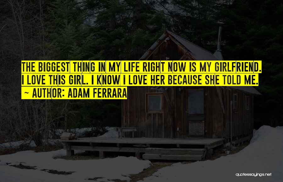 Adam Ferrara Quotes: The Biggest Thing In My Life Right Now Is My Girlfriend. I Love This Girl. I Know I Love Her