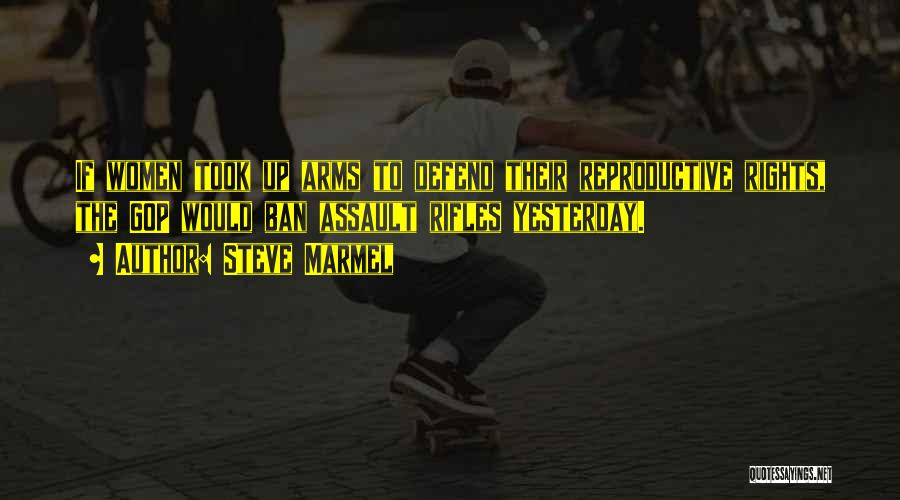 Steve Marmel Quotes: If Women Took Up Arms To Defend Their Reproductive Rights, The Gop Would Ban Assault Rifles Yesterday.