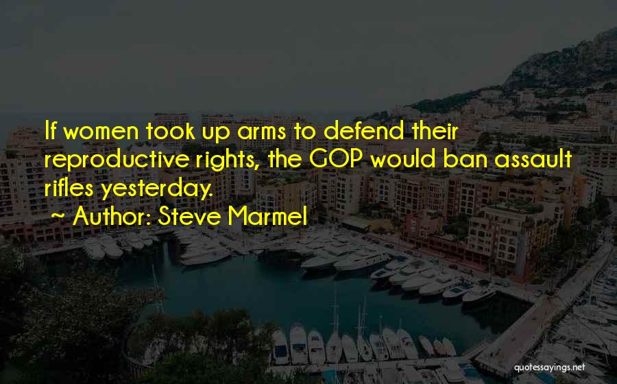 Steve Marmel Quotes: If Women Took Up Arms To Defend Their Reproductive Rights, The Gop Would Ban Assault Rifles Yesterday.