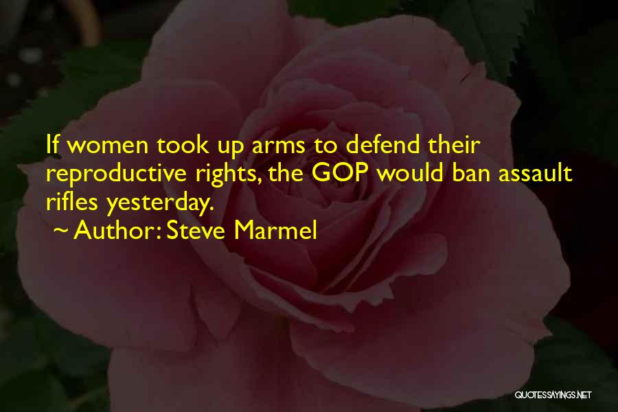 Steve Marmel Quotes: If Women Took Up Arms To Defend Their Reproductive Rights, The Gop Would Ban Assault Rifles Yesterday.