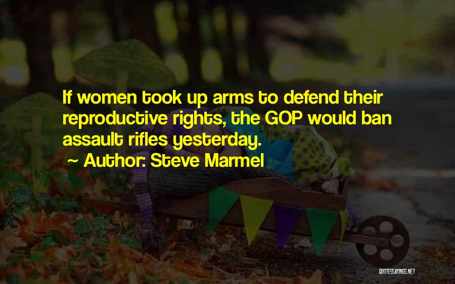 Steve Marmel Quotes: If Women Took Up Arms To Defend Their Reproductive Rights, The Gop Would Ban Assault Rifles Yesterday.