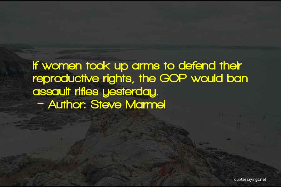 Steve Marmel Quotes: If Women Took Up Arms To Defend Their Reproductive Rights, The Gop Would Ban Assault Rifles Yesterday.