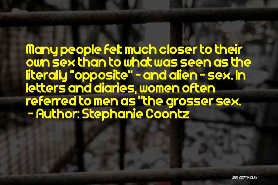 Stephanie Coontz Quotes: Many People Felt Much Closer To Their Own Sex Than To What Was Seen As The Literally Opposite - And