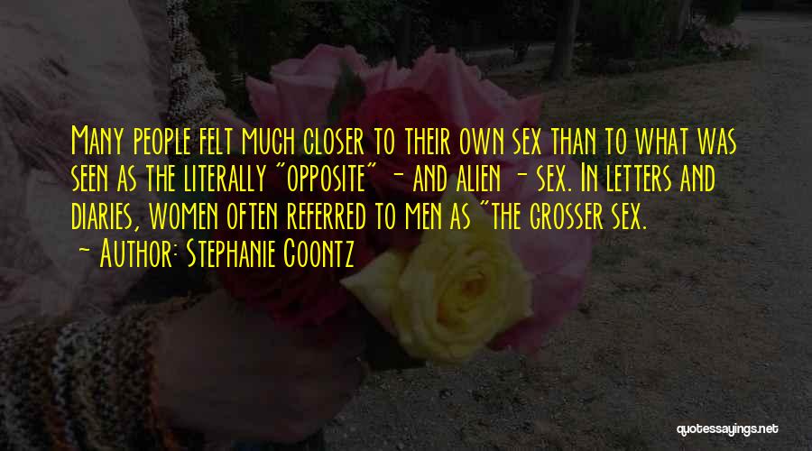 Stephanie Coontz Quotes: Many People Felt Much Closer To Their Own Sex Than To What Was Seen As The Literally Opposite - And