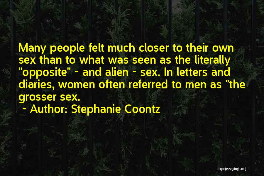 Stephanie Coontz Quotes: Many People Felt Much Closer To Their Own Sex Than To What Was Seen As The Literally Opposite - And