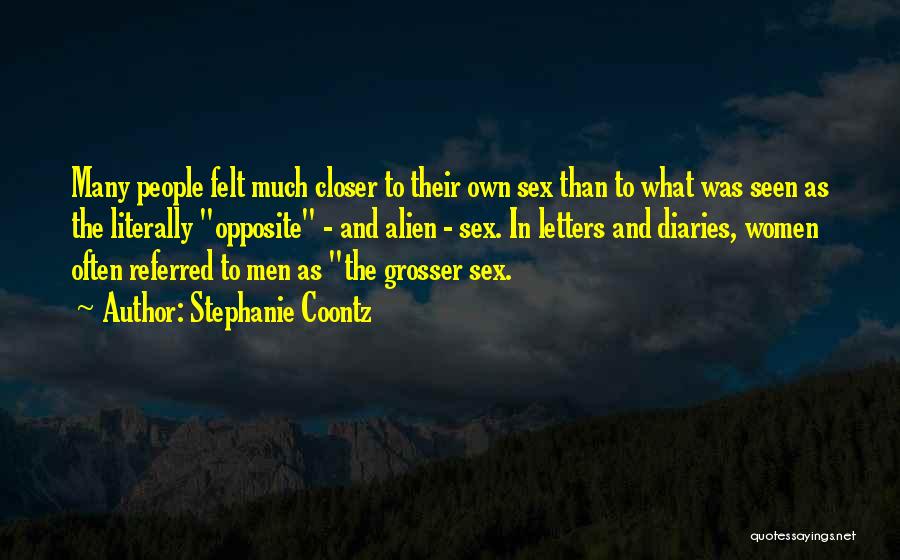 Stephanie Coontz Quotes: Many People Felt Much Closer To Their Own Sex Than To What Was Seen As The Literally Opposite - And