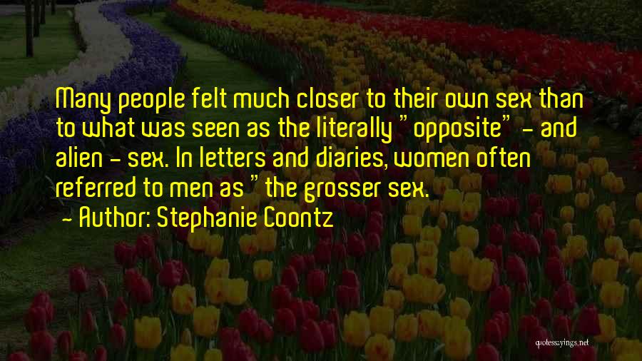 Stephanie Coontz Quotes: Many People Felt Much Closer To Their Own Sex Than To What Was Seen As The Literally Opposite - And