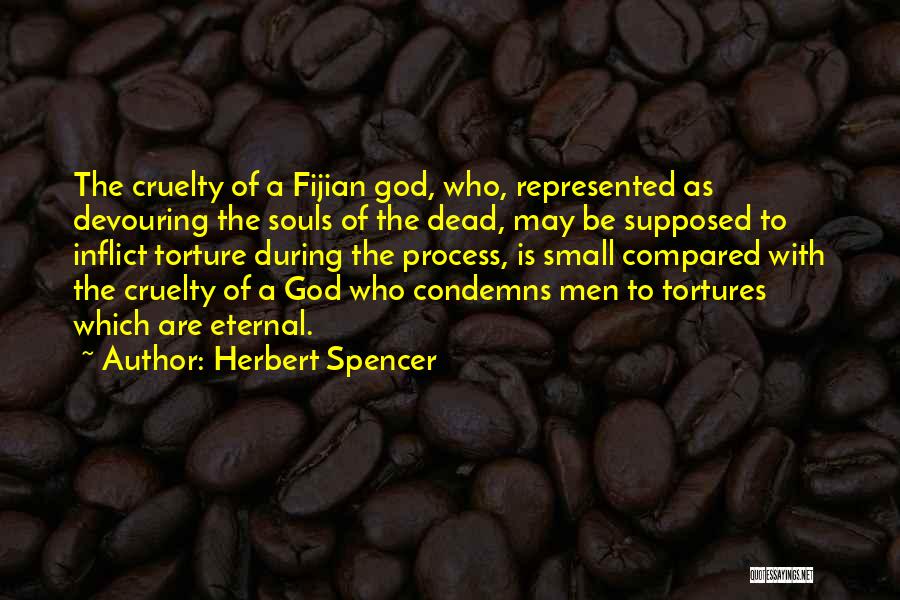 Herbert Spencer Quotes: The Cruelty Of A Fijian God, Who, Represented As Devouring The Souls Of The Dead, May Be Supposed To Inflict